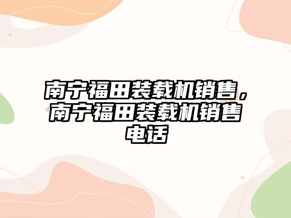 南寧福田裝載機銷售，南寧福田裝載機銷售電話