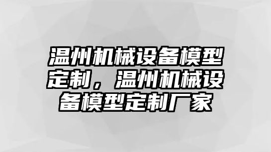 溫州機(jī)械設(shè)備模型定制，溫州機(jī)械設(shè)備模型定制廠家