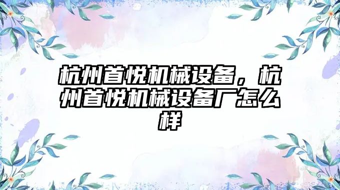 杭州首悅機械設備，杭州首悅機械設備廠怎么樣