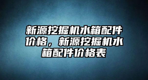 新源挖掘機水箱配件價格，新源挖掘機水箱配件價格表