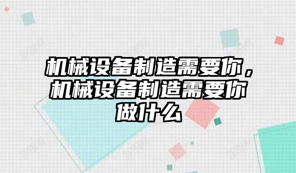 機(jī)械設(shè)備制造需要你，機(jī)械設(shè)備制造需要你做什么