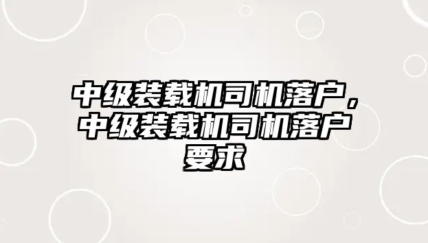 中級裝載機司機落戶，中級裝載機司機落戶要求