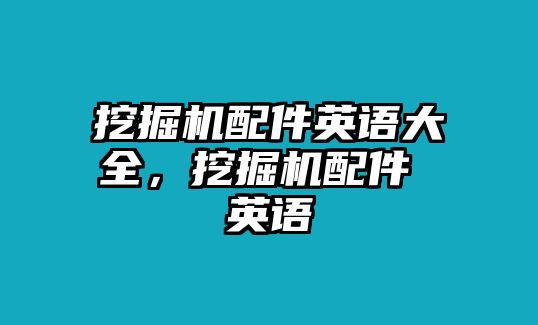 挖掘機配件英語大全，挖掘機配件 英語