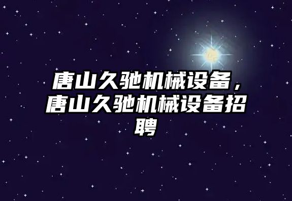 唐山久馳機械設備，唐山久馳機械設備招聘