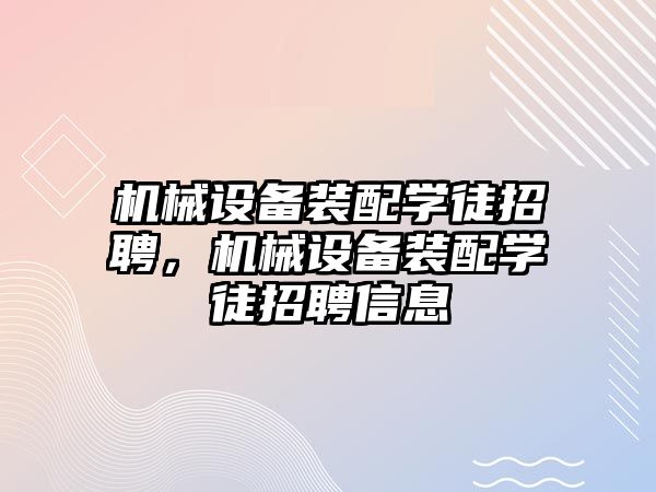 機械設(shè)備裝配學徒招聘，機械設(shè)備裝配學徒招聘信息