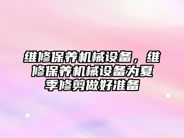 維修保養(yǎng)機械設備，維修保養(yǎng)機械設備為夏季修剪做好準備