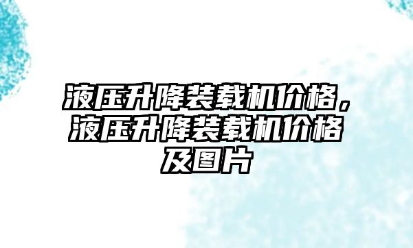 液壓升降裝載機價格，液壓升降裝載機價格及圖片