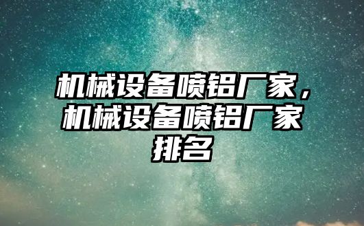 機(jī)械設(shè)備噴鋁廠家，機(jī)械設(shè)備噴鋁廠家排名