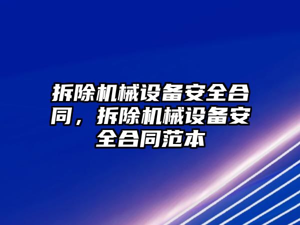 拆除機械設備安全合同，拆除機械設備安全合同范本