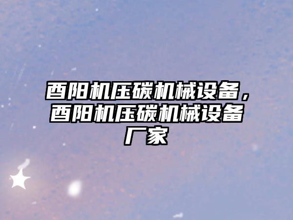 酉陽機壓碳機械設(shè)備，酉陽機壓碳機械設(shè)備廠家