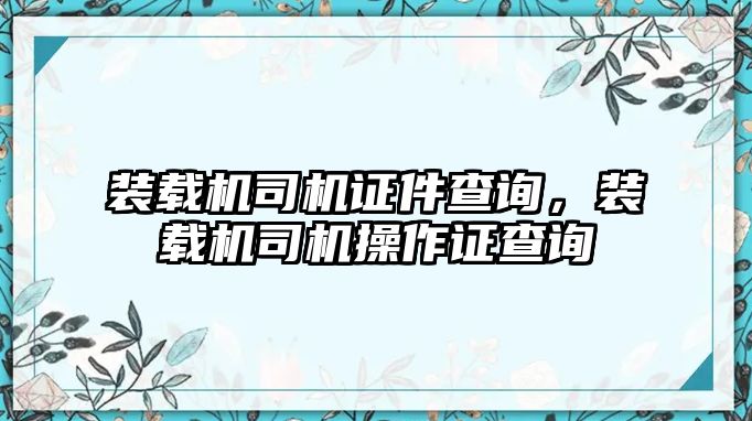 裝載機司機證件查詢，裝載機司機操作證查詢