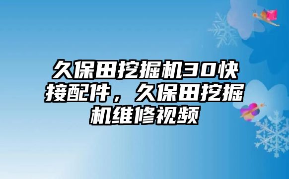 久保田挖掘機(jī)30快接配件，久保田挖掘機(jī)維修視頻