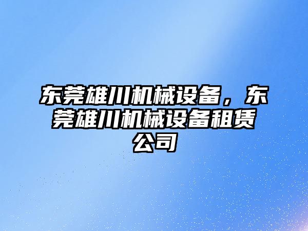 東莞雄川機械設備，東莞雄川機械設備租賃公司