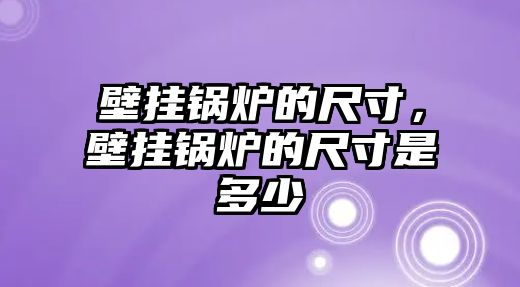 壁掛鍋爐的尺寸，壁掛鍋爐的尺寸是多少