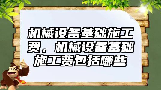 機械設(shè)備基礎(chǔ)施工費，機械設(shè)備基礎(chǔ)施工費包括哪些