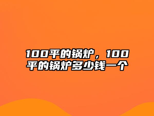 100平的鍋爐，100平的鍋爐多少錢一個(gè)