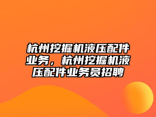 杭州挖掘機(jī)液壓配件業(yè)務(wù)，杭州挖掘機(jī)液壓配件業(yè)務(wù)員招聘