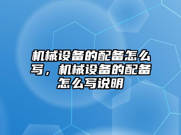 機(jī)械設(shè)備的配備怎么寫，機(jī)械設(shè)備的配備怎么寫說明