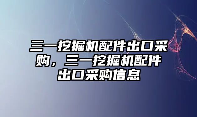 三一挖掘機(jī)配件出口采購，三一挖掘機(jī)配件出口采購信息