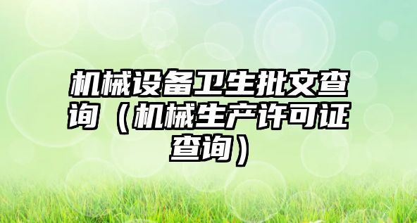 機械設備衛(wèi)生批文查詢（機械生產(chǎn)許可證查詢）