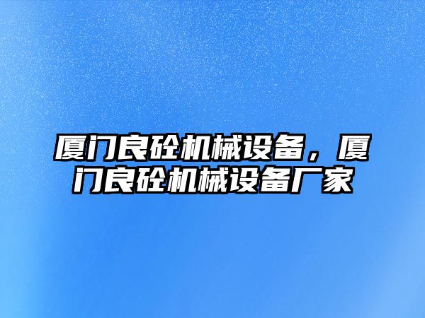 廈門良砼機械設備，廈門良砼機械設備廠家