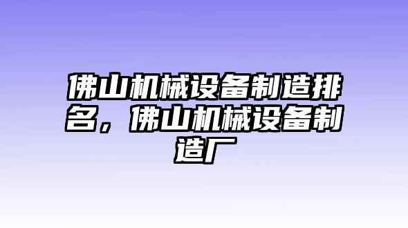 佛山機(jī)械設(shè)備制造排名，佛山機(jī)械設(shè)備制造廠