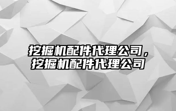 挖掘機(jī)配件代理公司，挖掘機(jī)配件代理公司