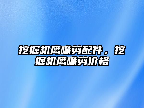 挖掘機鷹嘴剪配件，挖掘機鷹嘴剪價格