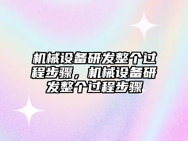 機(jī)械設(shè)備研發(fā)整個(gè)過(guò)程步驟，機(jī)械設(shè)備研發(fā)整個(gè)過(guò)程步驟