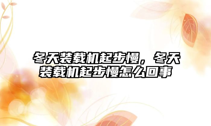 冬天裝載機起步慢，冬天裝載機起步慢怎么回事