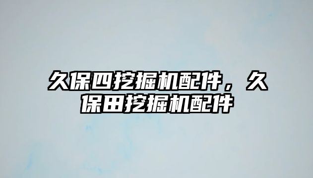 久保四挖掘機配件，久保田挖掘機配件