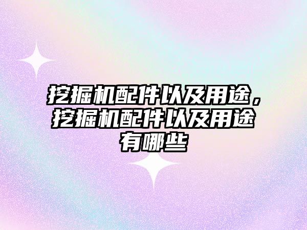 挖掘機配件以及用途，挖掘機配件以及用途有哪些