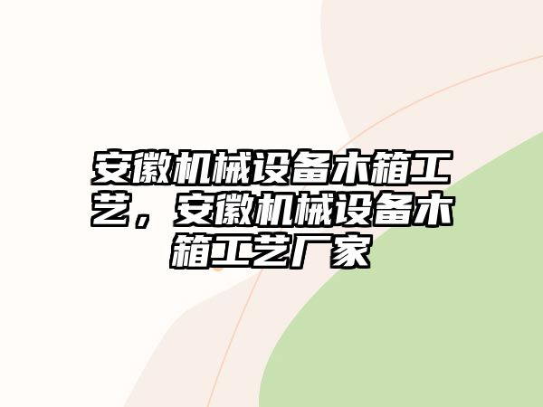 安徽機(jī)械設(shè)備木箱工藝，安徽機(jī)械設(shè)備木箱工藝廠家