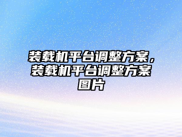 裝載機平臺調整方案，裝載機平臺調整方案圖片