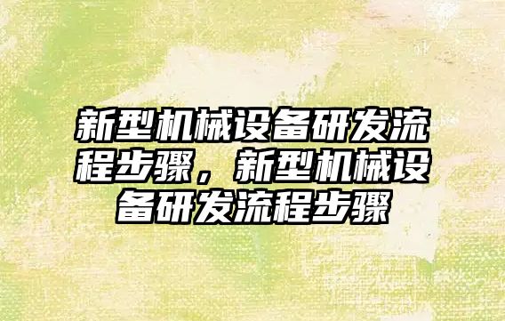 新型機械設(shè)備研發(fā)流程步驟，新型機械設(shè)備研發(fā)流程步驟