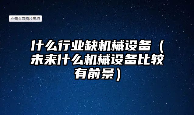 什么行業(yè)缺機(jī)械設(shè)備（未來(lái)什么機(jī)械設(shè)備比較有前景）