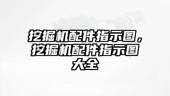 挖掘機配件指示圖，挖掘機配件指示圖大全