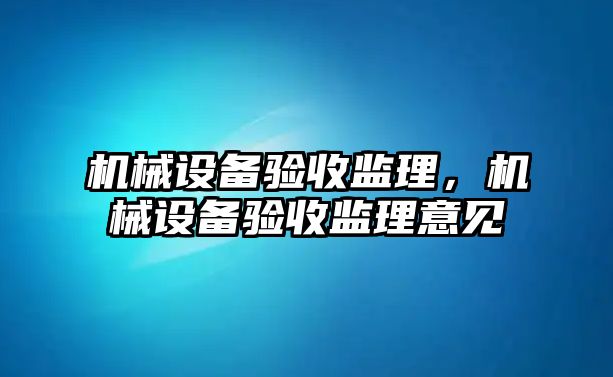 機械設備驗收監(jiān)理，機械設備驗收監(jiān)理意見