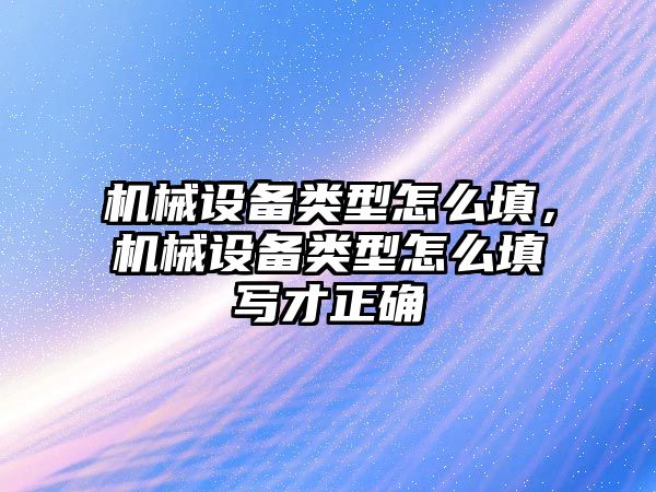 機械設備類型怎么填，機械設備類型怎么填寫才正確