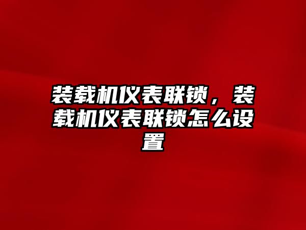 裝載機(jī)儀表聯(lián)鎖，裝載機(jī)儀表聯(lián)鎖怎么設(shè)置