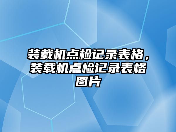 裝載機點檢記錄表格，裝載機點檢記錄表格圖片