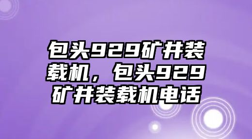 包頭929礦井裝載機，包頭929礦井裝載機電話