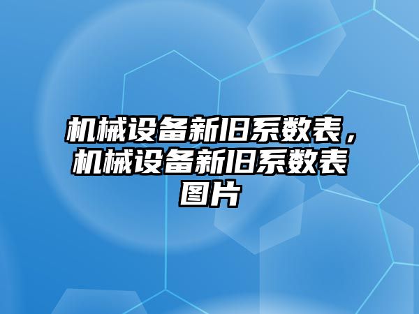 機械設(shè)備新舊系數(shù)表，機械設(shè)備新舊系數(shù)表圖片