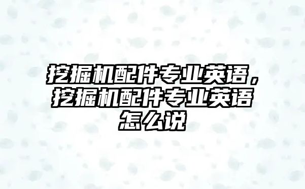 挖掘機配件專業(yè)英語，挖掘機配件專業(yè)英語怎么說