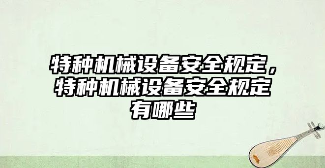 特種機(jī)械設(shè)備安全規(guī)定，特種機(jī)械設(shè)備安全規(guī)定有哪些