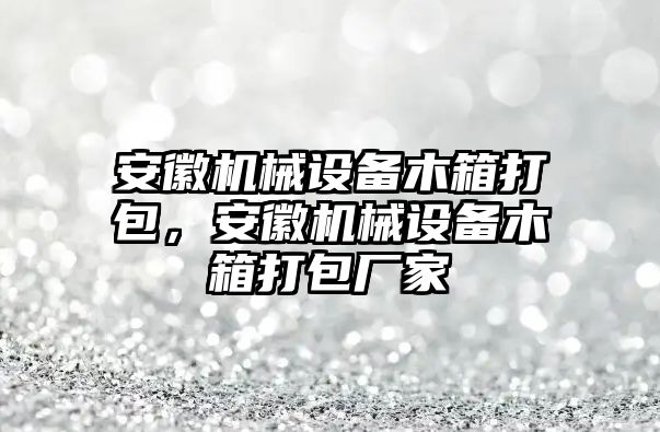 安徽機械設(shè)備木箱打包，安徽機械設(shè)備木箱打包廠家