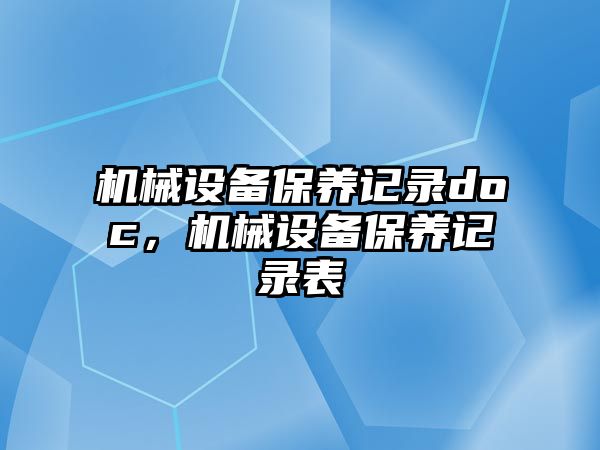 機械設備保養(yǎng)記錄doc，機械設備保養(yǎng)記錄表