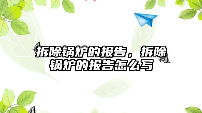 拆除鍋爐的報告，拆除鍋爐的報告怎么寫