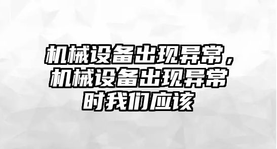 機械設備出現(xiàn)異常，機械設備出現(xiàn)異常時我們應該