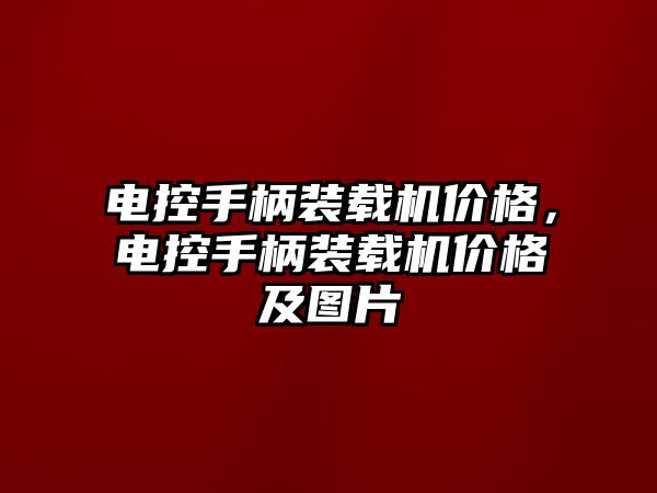 電控手柄裝載機價格，電控手柄裝載機價格及圖片